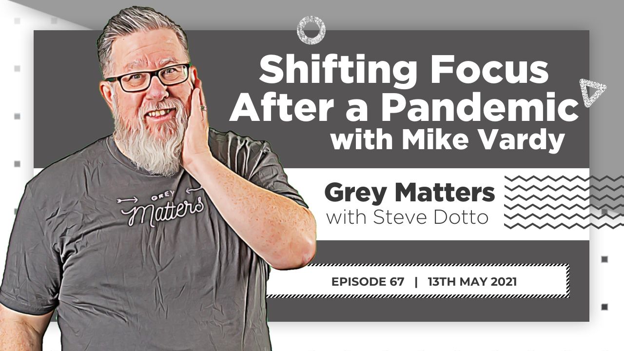 shifting-focus-after-pandemic-mike-vardy-steve-dotto-grey-matters-podcast